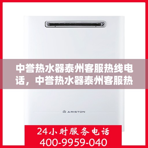 中誉热水器泰州客服热线电话，中誉热水器泰州客服热线详解，快速解决您的热水器问题！