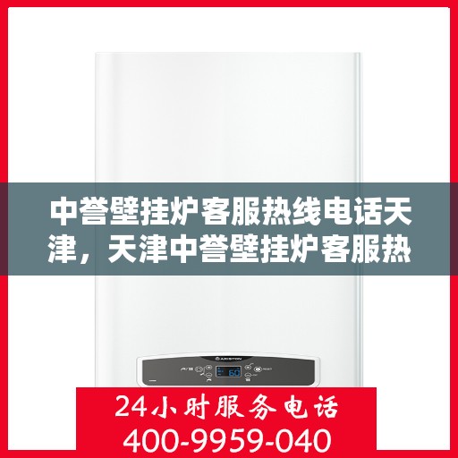 中誉壁挂炉客服热线电话天津，天津中誉壁挂炉客服热线电话及售后服务支持