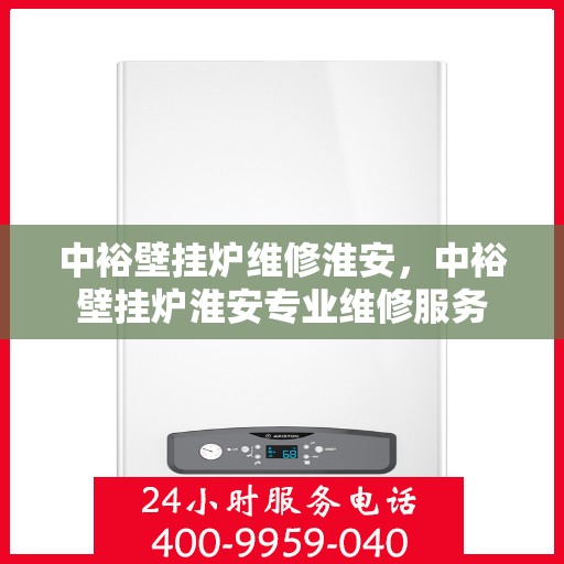 中裕壁挂炉维修淮安，中裕壁挂炉淮安专业维修服务