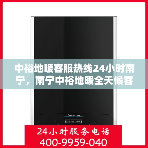 中裕地暖客服热线24小时南宁，南宁中裕地暖全天候客服热线，温暖连接每一刻