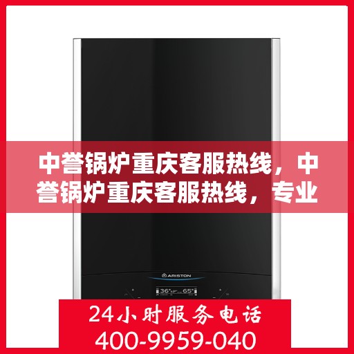 中誉锅炉重庆客服热线，中誉锅炉重庆客服热线，专业解答，贴心服务