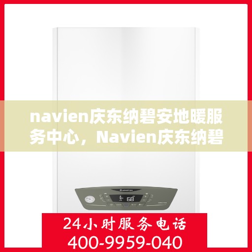 navien庆东纳碧安地暖服务中心，Navien庆东纳碧安地暖服务中心，专业提供地暖服务与解决方案