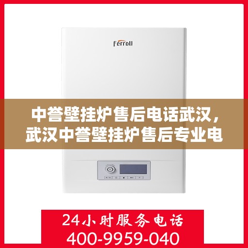 中誉壁挂炉售后电话武汉，武汉中誉壁挂炉售后专业电话及维修服务指南