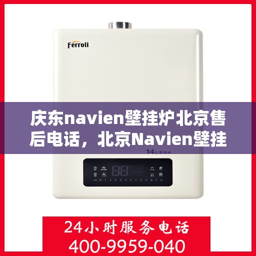 庆东navien壁挂炉北京售后电话，北京Navien壁挂炉售后热线，专业服务庆东壁挂炉维修