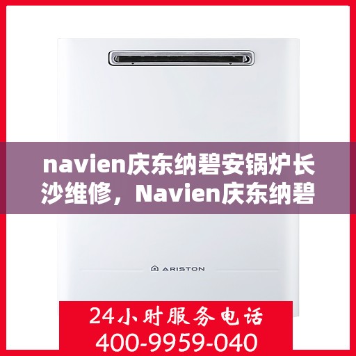 navien庆东纳碧安锅炉长沙维修，Navien庆东纳碧安锅炉长沙专业维修服务