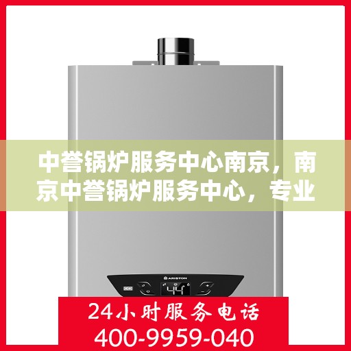 中誉锅炉服务中心南京，南京中誉锅炉服务中心，专业维护，全方位服务