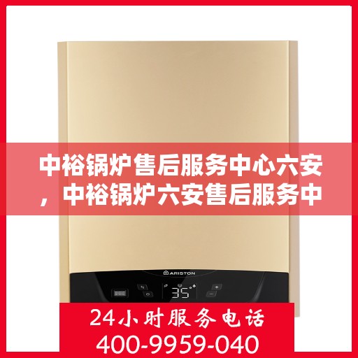 中裕锅炉售后服务中心六安，中裕锅炉六安售后服务中心，专业维修，贴心服务