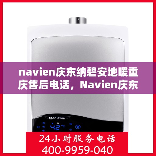 navien庆东纳碧安地暖重庆售后电话，Navien庆东纳碧安地暖重庆售后服务中心联系电话