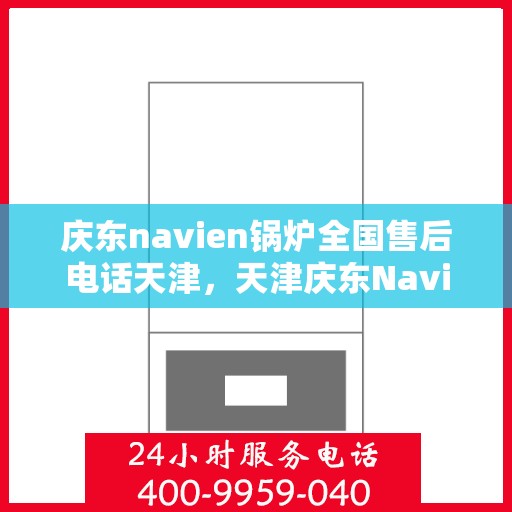 庆东navien锅炉全国售后电话天津，天津庆东Navien锅炉全国售后专线电话公布