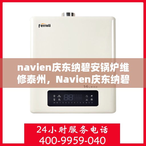 navien庆东纳碧安锅炉维修泰州，Navien庆东纳碧安锅炉泰州专业维修服务