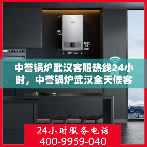 中誉锅炉武汉客服热线24小时，中誉锅炉武汉全天候客服热线，随时为您解答