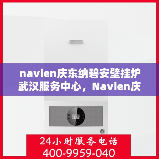navien庆东纳碧安壁挂炉武汉服务中心，Navien庆东纳碧安壁挂炉武汉专业服务中心，一站式服务体验