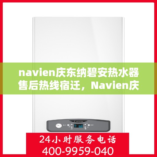 navien庆东纳碧安热水器售后热线宿迁，Navien庆东纳碧安热水器宿迁售后服务中心热线