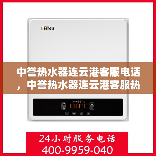 中誉热水器连云港客服电话，中誉热水器连云港客服热线及售后服务