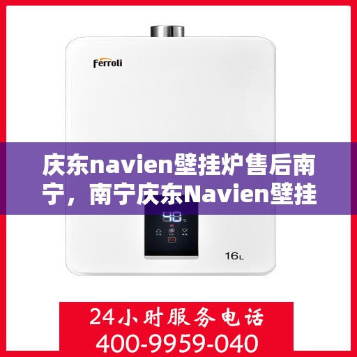 庆东navien壁挂炉售后南宁，南宁庆东Navien壁挂炉专业售后服务支持