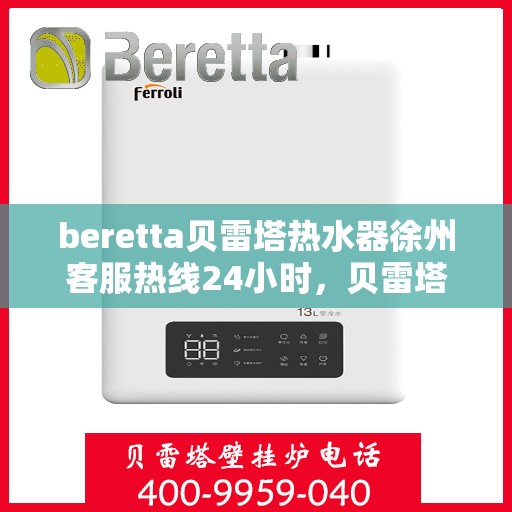 beretta贝雷塔热水器徐州客服热线24小时，贝雷塔热水器徐州客服热线全天候服务热线及指南