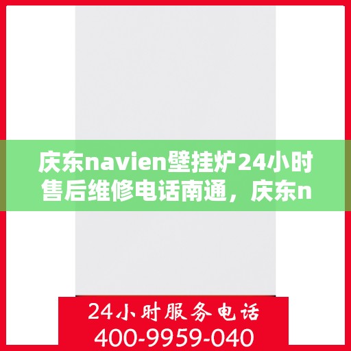 庆东navien壁挂炉24小时售后维修电话南通，庆东navien壁挂炉南通24小时专业售后维修服务电话