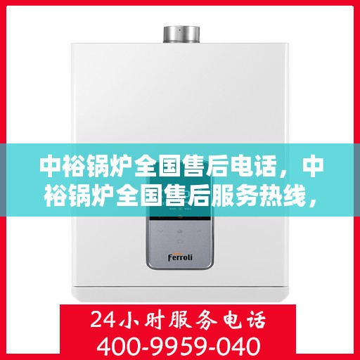 中裕锅炉全国售后电话，中裕锅炉全国售后服务热线，专业维修，贴心关怀