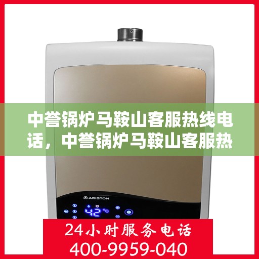 中誉锅炉马鞍山客服热线电话，中誉锅炉马鞍山客服热线——您身边的热力解决方案专家