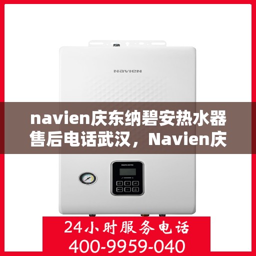 navien庆东纳碧安热水器售后电话武汉，Navien庆东纳碧安热水器武汉售后服务中心电话