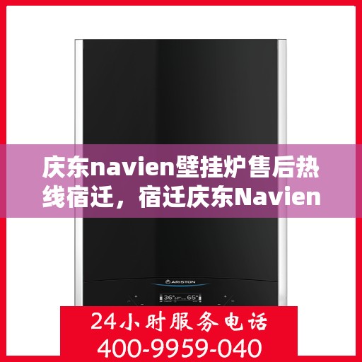 庆东navien壁挂炉售后热线宿迁，宿迁庆东Navien壁挂炉售后热线及服务一览