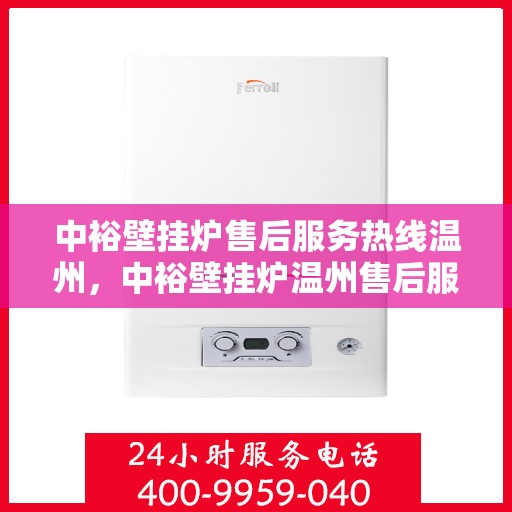 中裕壁挂炉售后服务热线温州，中裕壁挂炉温州售后服务热线全攻略