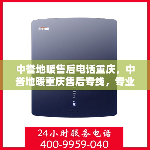 中誉地暖售后电话重庆，中誉地暖重庆售后专线，专业解决您的地暖问题