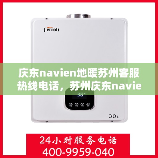 庆东navien地暖苏州客服热线电话，苏州庆东navien地暖客服热线电话及售后服务解析