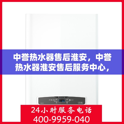 中誉热水器售后淮安，中誉热水器淮安售后服务中心，专业维修，贴心服务