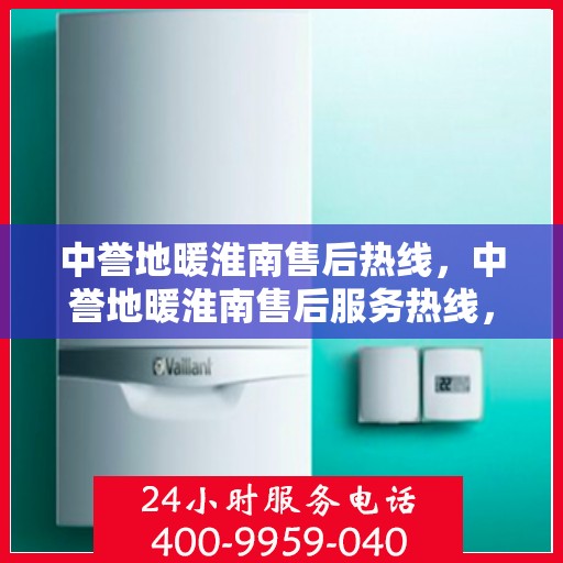 中誉地暖淮南售后热线，中誉地暖淮南售后服务热线，专业解决您的温暖问题