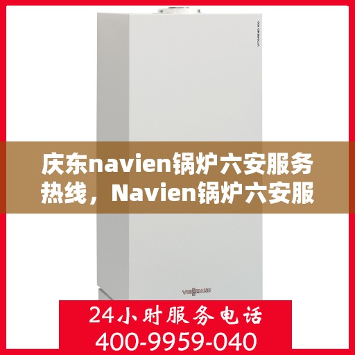 庆东navien锅炉六安服务热线，Navien锅炉六安服务热线，专业售后支持启动！