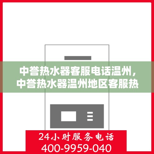 中誉热水器客服电话温州，中誉热水器温州地区客服热线及售后支持全解析
