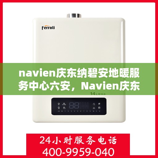 navien庆东纳碧安地暖服务中心六安，Navien庆东纳碧安地暖服务中心在六安的温暖之旅
