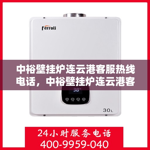 中裕壁挂炉连云港客服热线电话，中裕壁挂炉连云港客服热线，专业服务的温暖连线