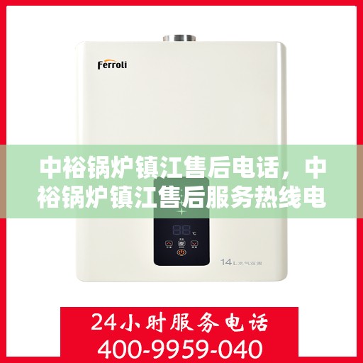 中裕锅炉镇江售后电话，中裕锅炉镇江售后服务热线电话公布