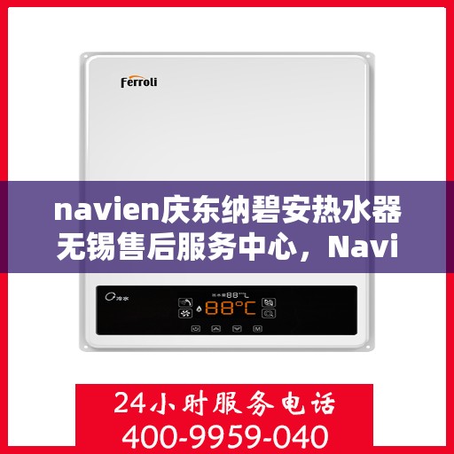 navien庆东纳碧安热水器无锡售后服务中心，Navien庆东纳碧安热水器无锡售后服务中心，专业维修与服务团队，为您解决热水难题！