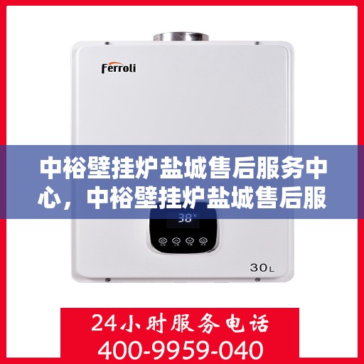 中裕壁挂炉盐城售后服务中心，中裕壁挂炉盐城售后服务中心，专业维修与优质服务并行