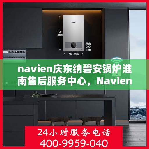 navien庆东纳碧安锅炉淮南售后服务中心，Navien庆东纳碧安锅炉淮南售后服务中心，专业维修与优质服务保障