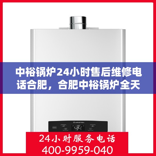 中裕锅炉24小时售后维修电话合肥，合肥中裕锅炉全天候售后维修热线