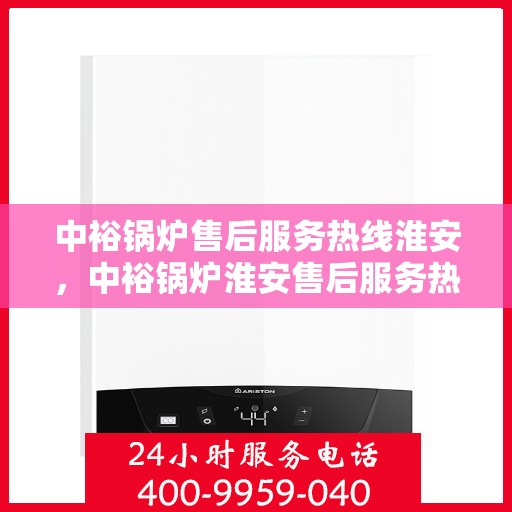 中裕锅炉售后服务热线淮安，中裕锅炉淮安售后服务热线，专业解决您的锅炉问题