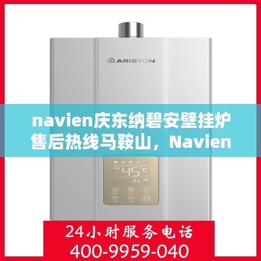 navien庆东纳碧安壁挂炉售后热线马鞍山，Navien庆东纳碧安壁挂炉马鞍山售后热线及维修服务