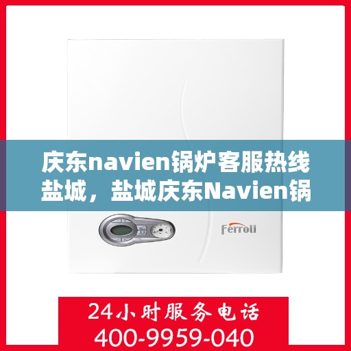 庆东navien锅炉客服热线盐城，盐城庆东Navien锅炉客服热线专业服务