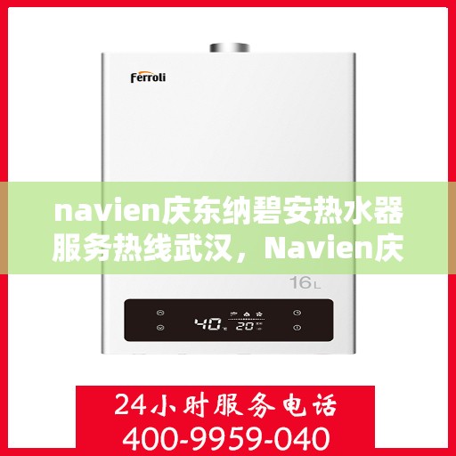 navien庆东纳碧安热水器服务热线武汉，Navien庆东纳碧安热水器武汉服务热线，专业售后，温暖您的生活