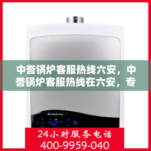 中誉锅炉客服热线六安，中誉锅炉客服热线在六安，专业解答，贴心服务