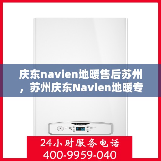 庆东navien地暖售后苏州，苏州庆东Navien地暖专业售后服务团队