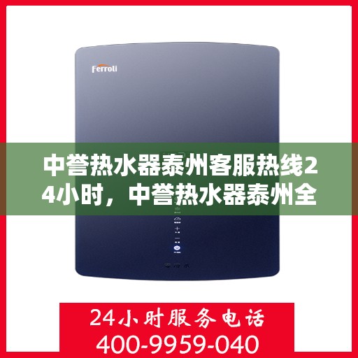 中誉热水器泰州客服热线24小时，中誉热水器泰州全天候客服热线，贴心服务随时在线