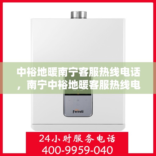 中裕地暖南宁客服热线电话，南宁中裕地暖客服热线电话，专业解答与暖心服务开始的地方