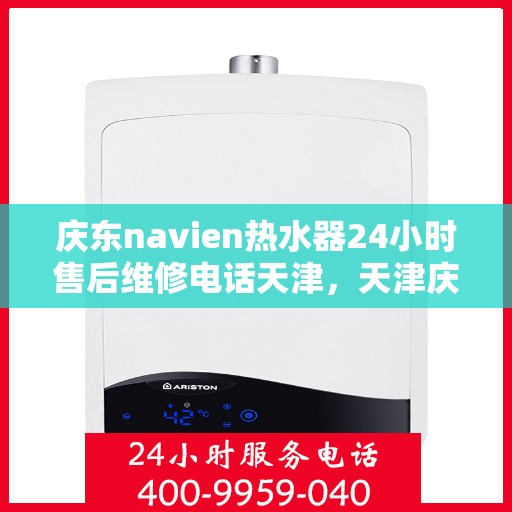 庆东navien热水器24小时售后维修电话天津，天津庆东Navien热水器全天候售后维修服务热线