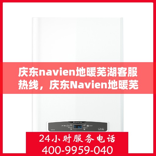 庆东navien地暖芜湖客服热线，庆东Navien地暖芜湖客服热线，专业解答与售后无忧！