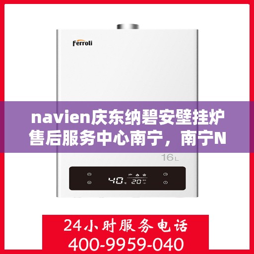 navien庆东纳碧安壁挂炉售后服务中心南宁，南宁Navien庆东纳碧安壁挂炉售后服务中心专业服务团队